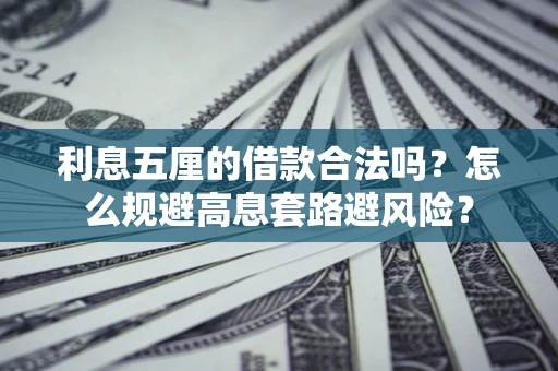 济南利息五厘的借款合法吗？怎么规避高息套路避风险？